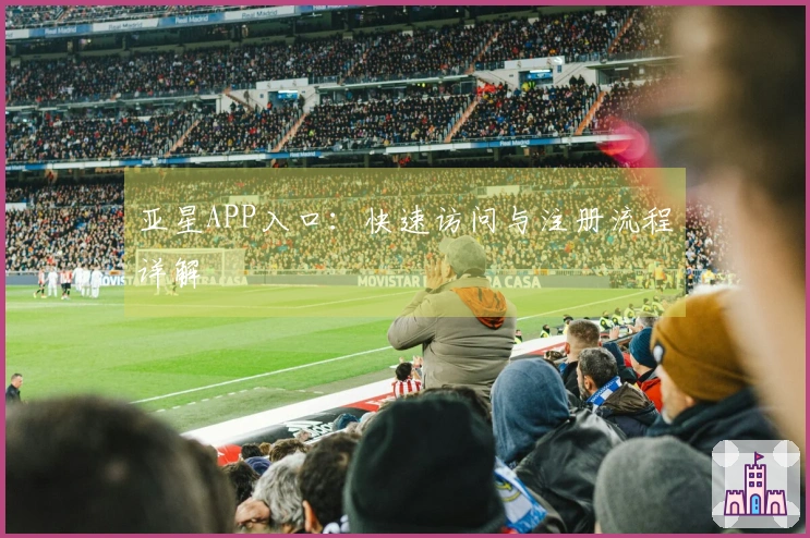 亚星APP入口：快速访问与注册流程详解