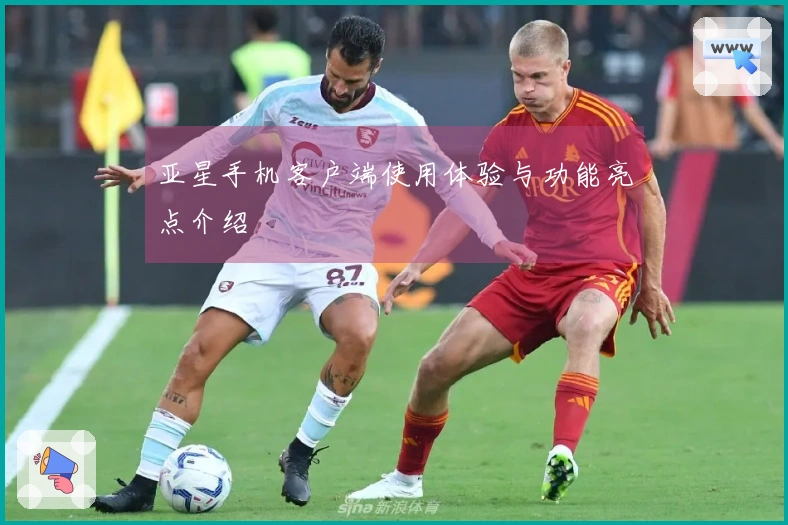 亚星手机客户端使用体验与功能亮点介绍