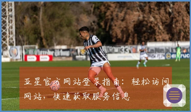 亚星官方网站登录指南：轻松访问网站，快速获取服务信息