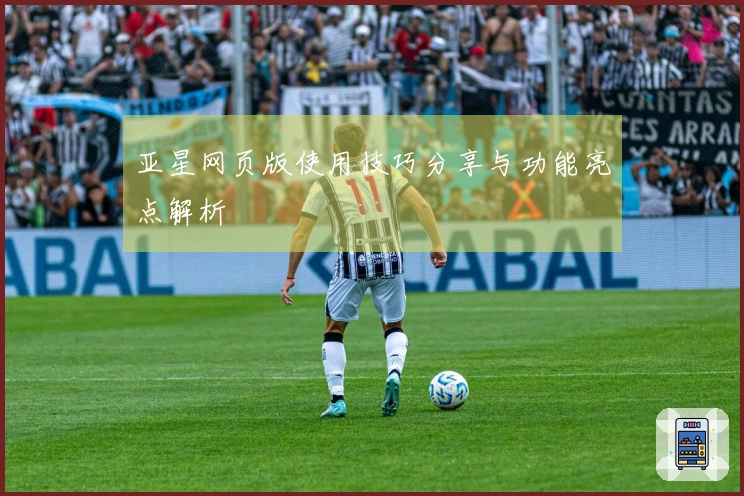 亚星网页版使用技巧分享与功能亮点解析