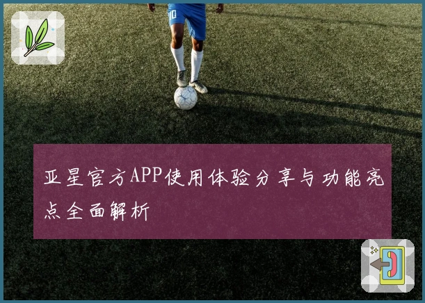 亚星官方APP使用体验分享与功能亮点全面解析