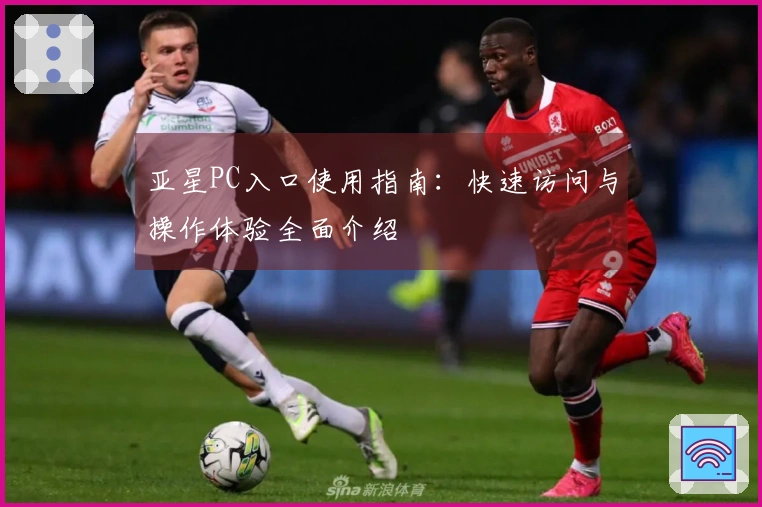 亚星PC入口使用指南：快速访问与操作体验全面介绍