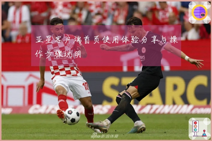 亚星客户端首页使用体验分享与操作步骤说明