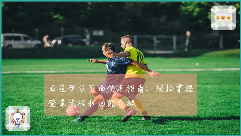 亚星登录页面使用指南：轻松掌握登录流程和功能介绍